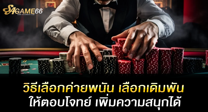 วิธีเลือกค่ายพนัน เลือกเดิมพันให้ตอบโจทย์ เพิ่มความสนุกได้