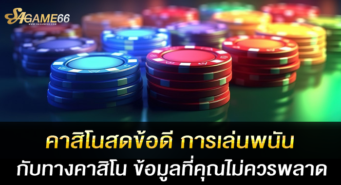 คาสิโนสดข้อดี การเล่นพนันกับทางคาสิโน ข้อมูลที่คุณไม่ควรพลาด
