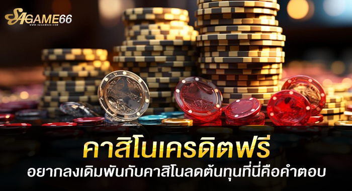 คาสิโนเครดิตฟรี อยากลงเดิมพันกับคาสิโนลดต้นทุนที่นี่คือคำตอบ