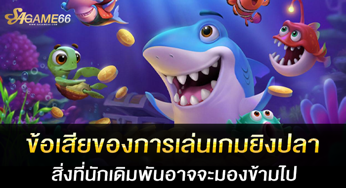 ข้อเสียของการเล่นเกมยิงปลา สิ่งที่นักเดิมพันอาจจะมองข้ามไป