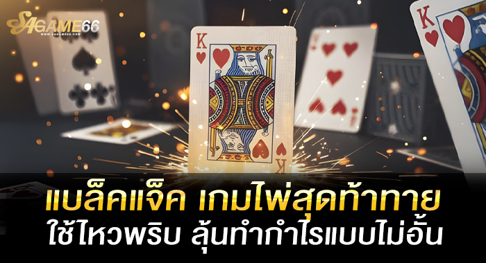 แบล็คแจ็ค เกมไพ่สุดท้าทาย ใช้ไหวพริบ ลุ้นทำกำไรแบบไม่อั้น