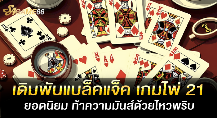 เดิมพันแบล็คแจ็ค เกมไพ่ 21 ยอดนิยม ท้าความมันส์ด้วยไหวพริบ